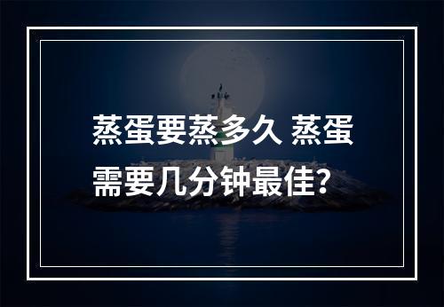 蒸蛋要蒸多久 蒸蛋需要几分钟最佳？