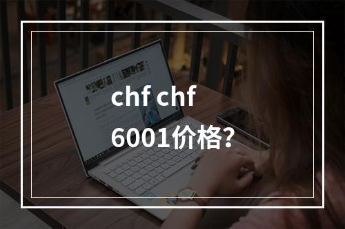 chf chf6001价格？