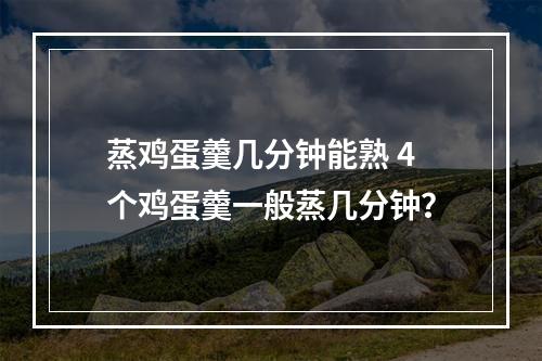 蒸鸡蛋羹几分钟能熟 4个鸡蛋羹一般蒸几分钟？