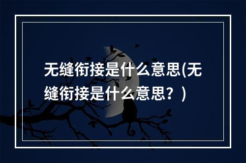 无缝衔接是什么意思(无缝衔接是什么意思？)