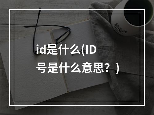 id是什么(id号是什么意思？)