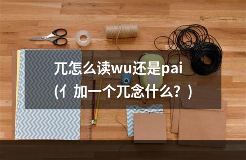 兀怎么读wu还是pai(亻加一个兀念什么？)